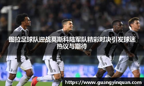 图拉足球队迎战莫斯科陆军队精彩对决引发球迷热议与期待